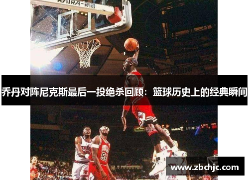 乔丹对阵尼克斯最后一投绝杀回顾：篮球历史上的经典瞬间