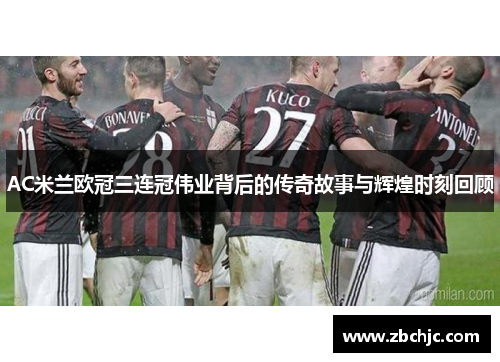 AC米兰欧冠三连冠伟业背后的传奇故事与辉煌时刻回顾