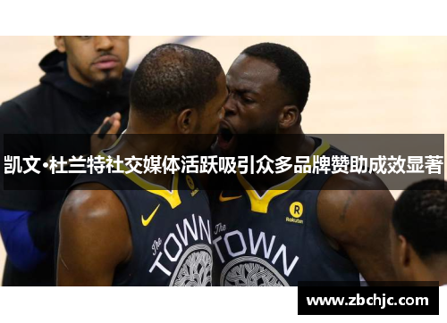 凯文·杜兰特社交媒体活跃吸引众多品牌赞助成效显著