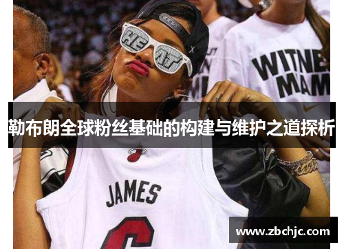 勒布朗全球粉丝基础的构建与维护之道探析