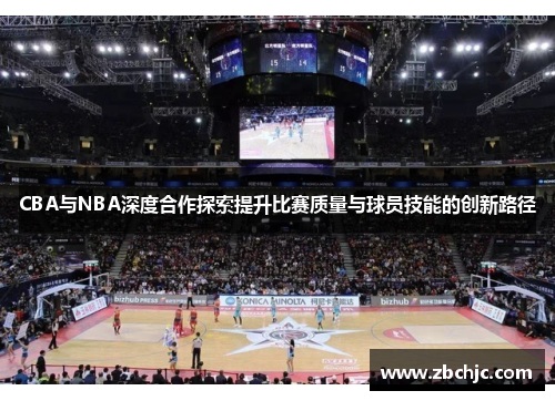 CBA与NBA深度合作探索提升比赛质量与球员技能的创新路径