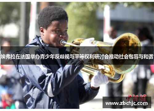埃弗拉在法国举办青少年反歧视与平等权利研讨会推动社会包容与和谐