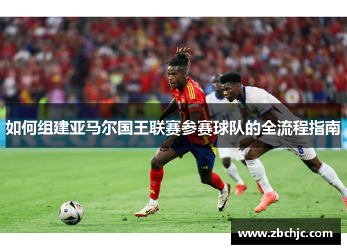 如何组建亚马尔国王联赛参赛球队的全流程指南