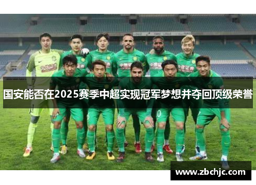 国安能否在2025赛季中超实现冠军梦想并夺回顶级荣誉