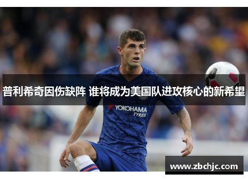 普利希奇因伤缺阵 谁将成为美国队进攻核心的新希望