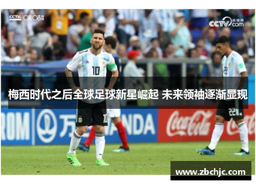 梅西时代之后全球足球新星崛起 未来领袖逐渐显现