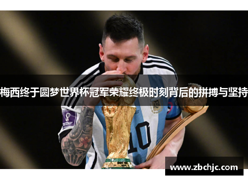 梅西终于圆梦世界杯冠军荣耀终极时刻背后的拼搏与坚持