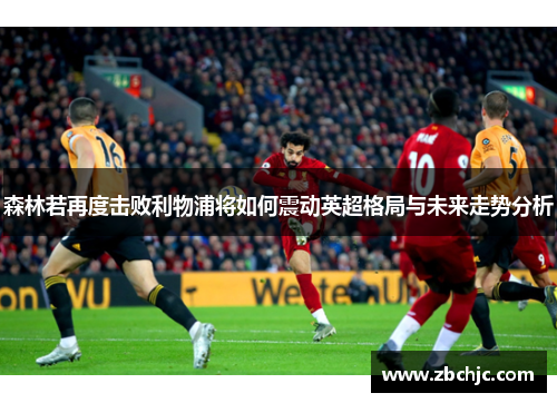 森林若再度击败利物浦将如何震动英超格局与未来走势分析