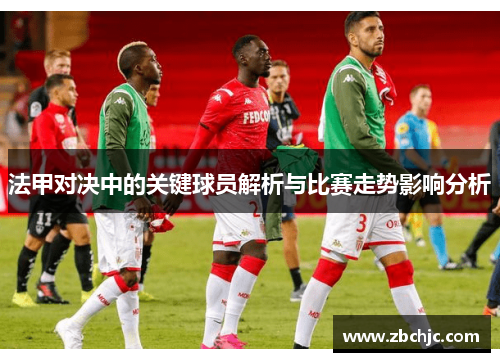 法甲对决中的关键球员解析与比赛走势影响分析