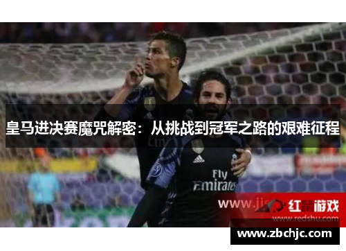 皇马进决赛魔咒解密：从挑战到冠军之路的艰难征程