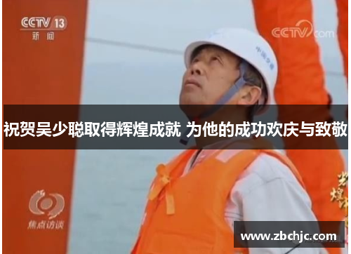 祝贺吴少聪取得辉煌成就 为他的成功欢庆与致敬