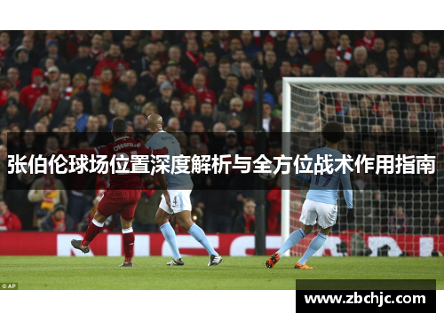 张伯伦球场位置深度解析与全方位战术作用指南