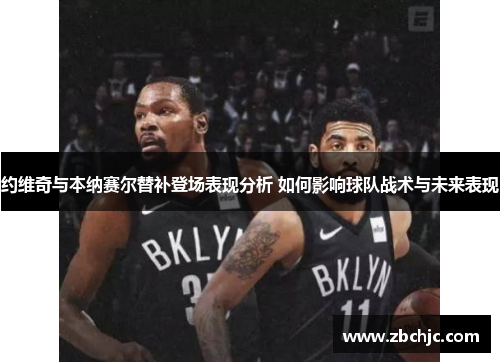 约维奇与本纳赛尔替补登场表现分析 如何影响球队战术与未来表现