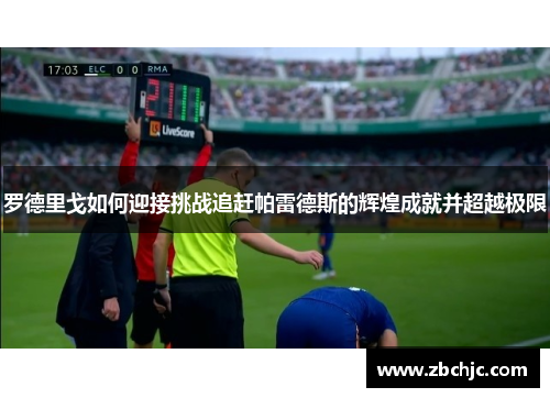 罗德里戈如何迎接挑战追赶帕雷德斯的辉煌成就并超越极限