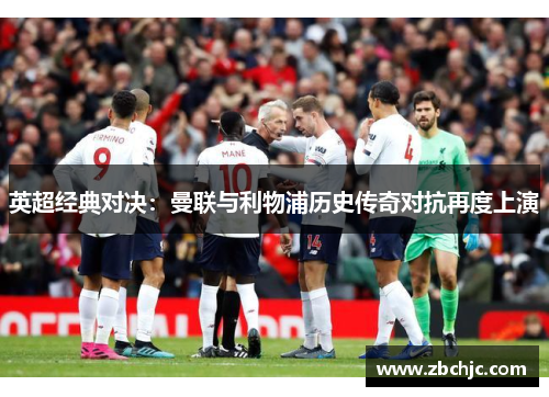 英超经典对决：曼联与利物浦历史传奇对抗再度上演