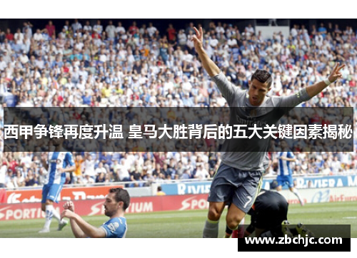 西甲争锋再度升温 皇马大胜背后的五大关键因素揭秘