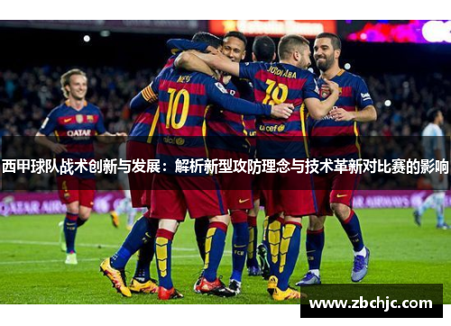 西甲球队战术创新与发展:解析新型攻防理念与技术革新对比赛的影响 西甲球队战术创新与发展:解析新型攻防理念与技术革新对比赛的影响