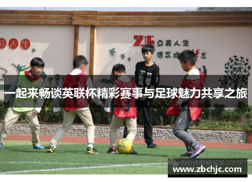 一起来畅谈英联杯精彩赛事与足球魅力共享之旅 一起来畅谈英联杯精彩赛事与足球魅力共享之旅