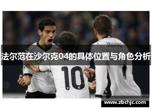 法尔范在沙尔克04的具体位置与角色分析