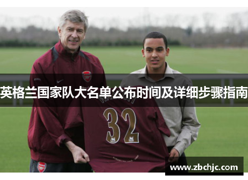 英格兰国家队大名单公布时间及详细步骤指南 英格兰国家队大名单公布时间及详细步骤指南