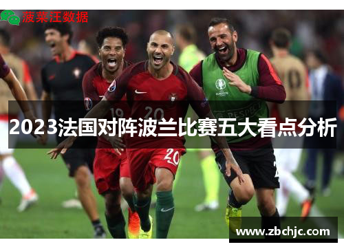 2023法国对阵波兰比赛五大看点分析