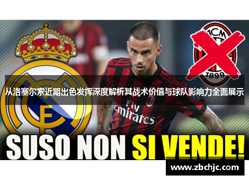 从洛塞尔索近期出色发挥深度解析其战术价值与球队影响力全面展示 从洛塞尔索近期出色发挥深度解析其战术价值与球队影响力全面展示