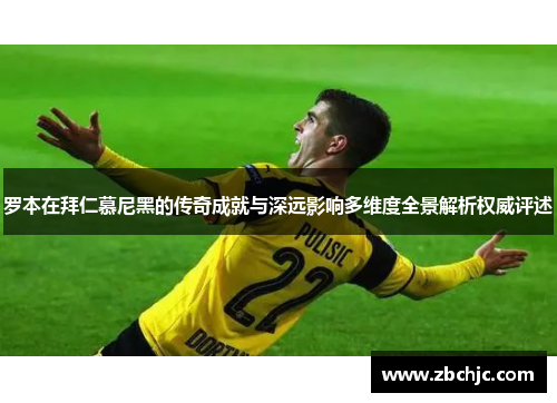 罗本在拜仁慕尼黑的传奇成就与深远影响多维度全景解析权威评述 罗本在拜仁慕尼黑的传奇成就与深远影响多维度全景解析权威评述