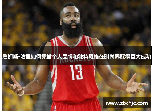 詹姆斯·哈登如何凭借个人品牌和独特风格在时尚界取得巨大成功 詹姆斯·哈登如何凭借个人品牌和独特风格在时尚界取得巨大成功