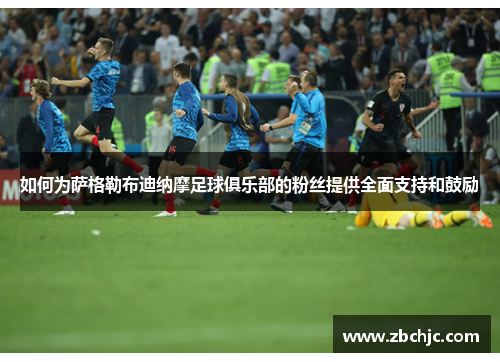 如何为萨格勒布迪纳摩足球俱乐部的粉丝提供全面支持和鼓励