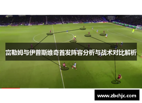 富勒姆与伊普斯维奇首发阵容分析与战术对比解析