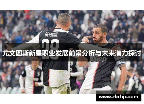 尤文图斯新星职业发展前景分析与未来潜力探讨
