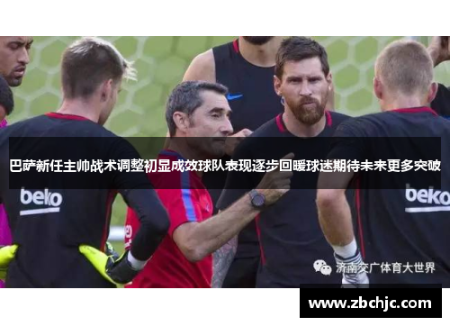 巴萨新任主帅战术调整初显成效球队表现逐步回暖球迷期待未来更多突破