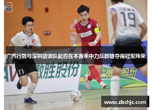 广汽行致与深圳碧波队能否在本赛季中力压群雄夺得冠军殊荣 广汽行致与深圳碧波队能否在本赛季中力压群雄夺得冠军殊荣