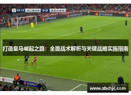 打造皇马崛起之路：全面战术解析与关键战略实施指南