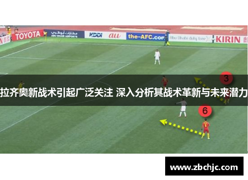 拉齐奥新战术引起广泛关注 深入分析其战术革新与未来潜力 拉齐奥新战术引起广泛关注 深入分析其战术革新与未来潜力