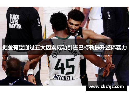 掘金有望通过五大因素成功引进巴特勒提升整体实力 掘金有望通过五大因素成功引进巴特勒提升整体实力