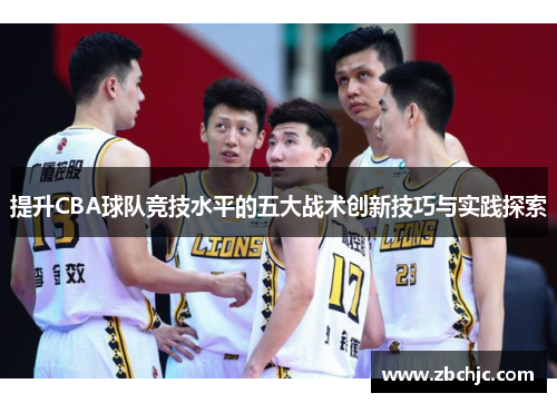 提升CBA球队竞技水平的五大战术创新技巧与实践探索