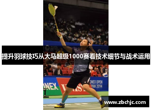 提升羽球技巧从大马超级1000赛看技术细节与战术运用