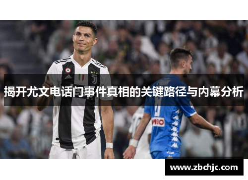 揭开尤文电话门事件真相的关键路径与内幕分析