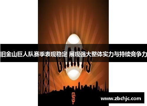 旧金山巨人队赛季表现稳定 展现强大整体实力与持续竞争力
