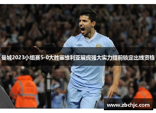 曼城2023小组赛5-0大胜塞维利亚展现强大实力提前锁定出线资格