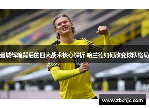 曼城辉煌背后的四大战术核心解析 哈兰德如何改变球队格局