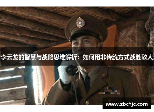 李云龙的智慧与战略思维解析：如何用非传统方式战胜敌人