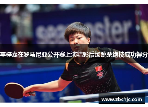 李梓嘉在罗马尼亚公开赛上演精彩后场跳杀绝技成功得分