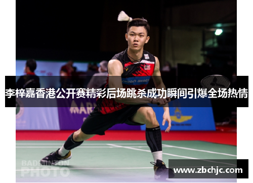 李梓嘉香港公开赛精彩后场跳杀成功瞬间引爆全场热情