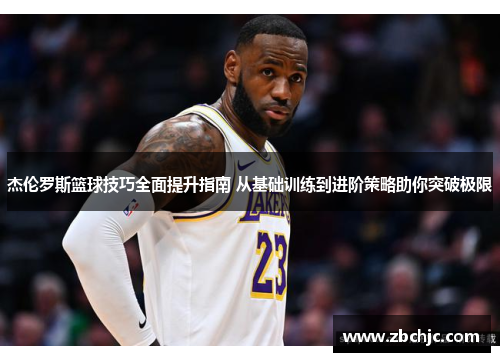 杰伦罗斯篮球技巧全面提升指南 从基础训练到进阶策略助你突破极限 杰伦罗斯篮球技巧全面提升指南 从基础训练到进阶策略助你突破极限