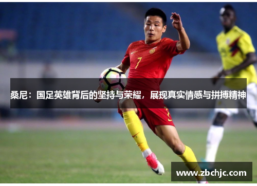 桑尼:国足英雄背后的坚持与荣耀,展现真实情感与拼搏精神 桑尼:国足英雄背后的坚持与荣耀,展现真实情感与拼搏精神