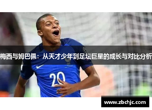 梅西与姆巴佩：从天才少年到足坛巨星的成长与对比分析