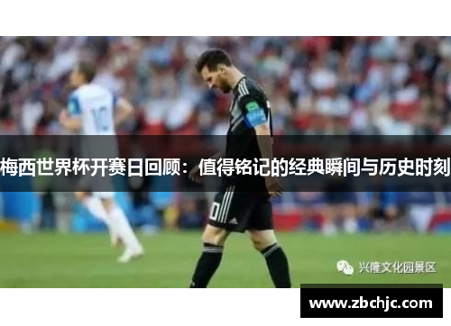 梅西世界杯开赛日回顾:值得铭记的经典瞬间与历史时刻 梅西世界杯开赛日回顾:值得铭记的经典瞬间与历史时刻