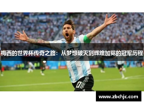 梅西的世界杯传奇之路：从梦想破灭到辉煌加冕的冠军历程